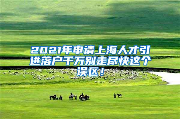 2021年申请上海人才引进落户千万别走尽快这个误区！