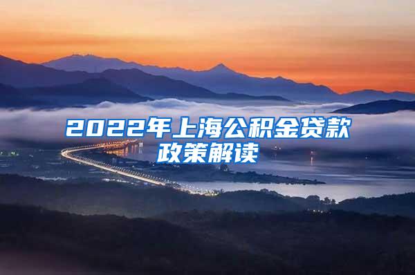 2022年上海公积金贷款政策解读