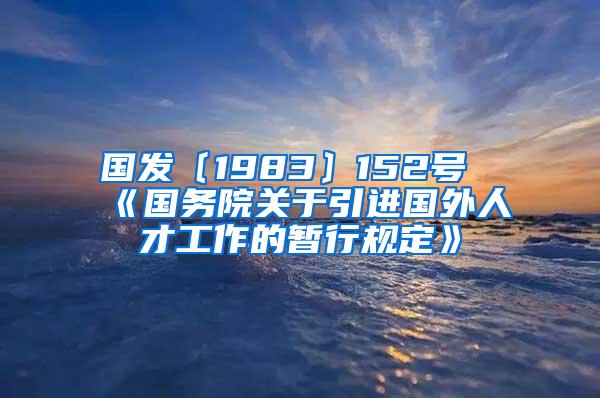 国发〔1983〕152号《国务院关于引进国外人才工作的暂行规定》