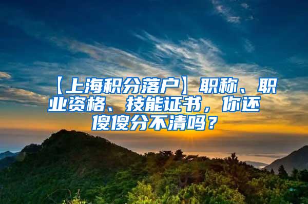 【上海积分落户】职称、职业资格、技能证书，你还傻傻分不清吗？