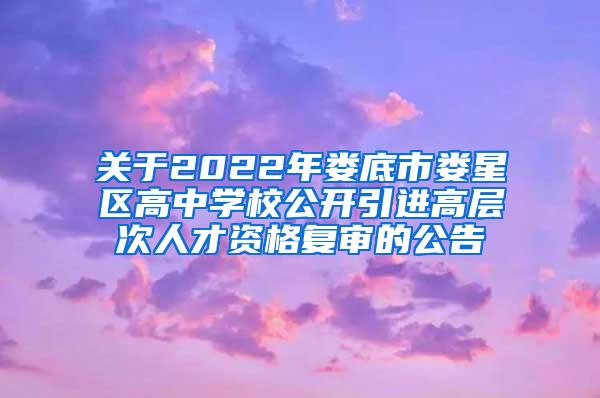 关于2022年娄底市娄星区高中学校公开引进高层次人才资格复审的公告