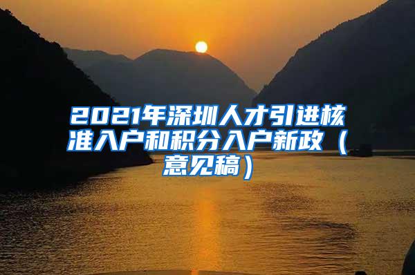 2021年深圳人才引进核准入户和积分入户新政（意见稿）