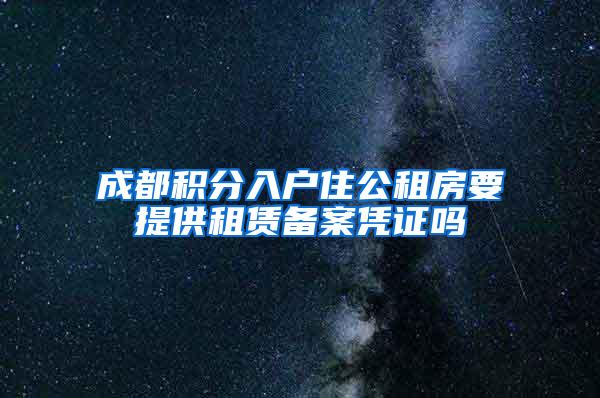 成都积分入户住公租房要提供租赁备案凭证吗