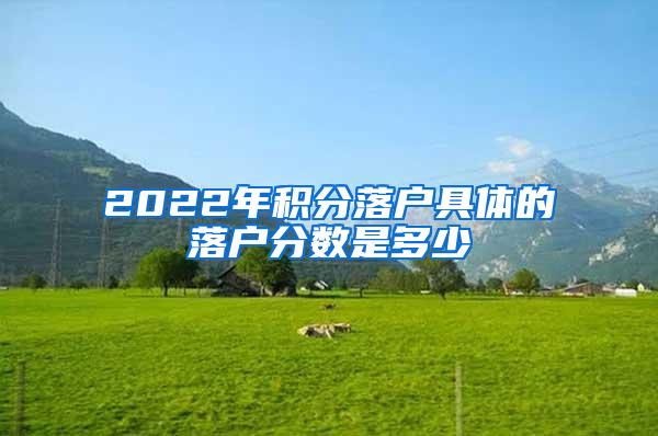 2022年积分落户具体的落户分数是多少