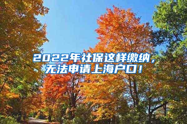 2022年社保这样缴纳，无法申请上海户口！