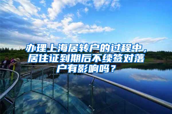 办理上海居转户的过程中，居住证到期后不续签对落户有影响吗？