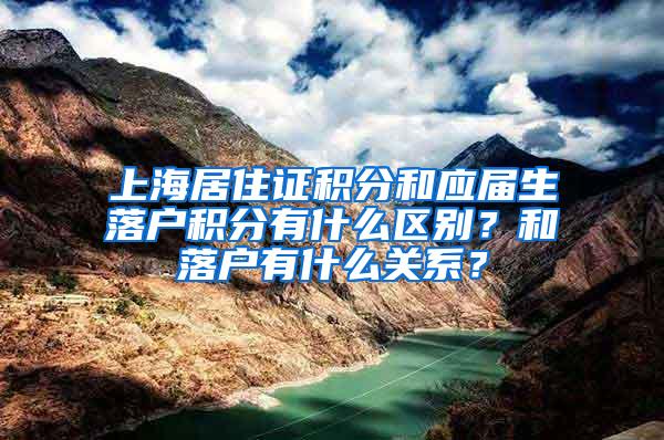 上海居住证积分和应届生落户积分有什么区别？和落户有什么关系？