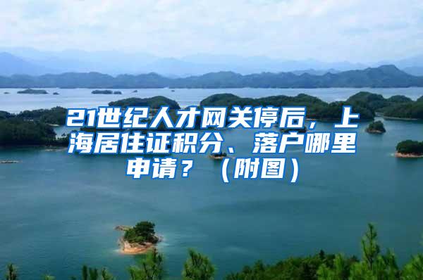 21世纪人才网关停后，上海居住证积分、落户哪里申请？（附图）
