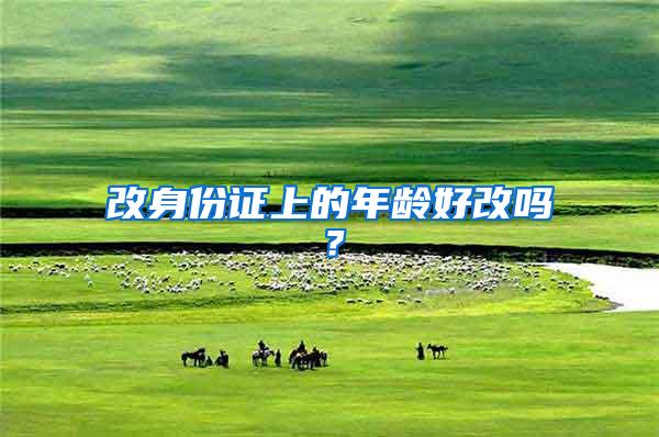改身份证上的年龄好改吗？