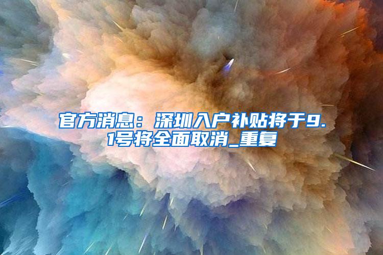 官方消息：深圳入户补贴将于9.1号将全面取消_重复