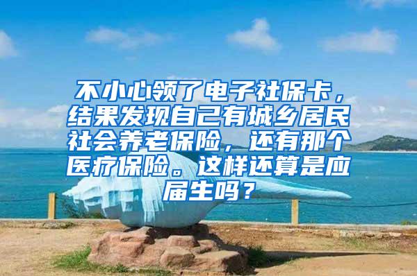 不小心领了电子社保卡，结果发现自己有城乡居民社会养老保险，还有那个医疗保险。这样还算是应届生吗？