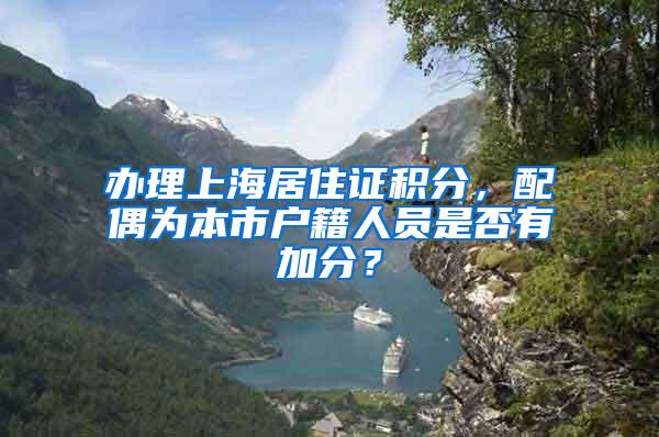 办理上海居住证积分，配偶为本市户籍人员是否有加分？