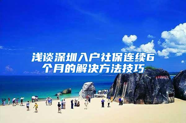 浅谈深圳入户社保连续6个月的解决方法技巧