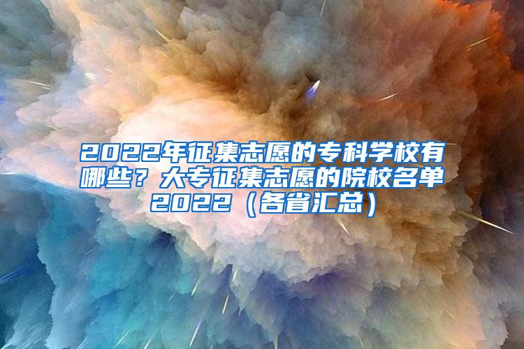 2022年征集志愿的专科学校有哪些？大专征集志愿的院校名单2022（各省汇总）