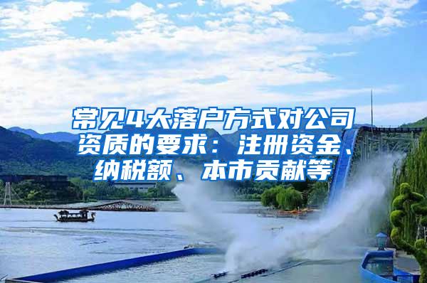 常见4大落户方式对公司资质的要求：注册资金、纳税额、本市贡献等
