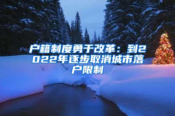 户籍制度勇于改革：到2022年逐步取消城市落户限制