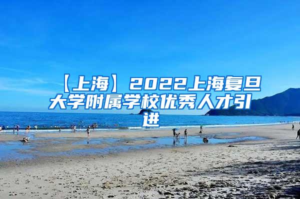 【上海】2022上海复旦大学附属学校优秀人才引进