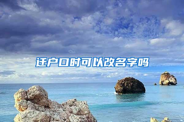 迁户口时可以改名字吗