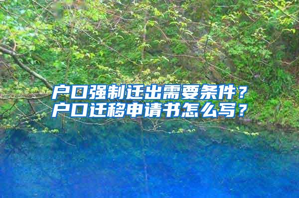 户口强制迁出需要条件？户口迁移申请书怎么写？