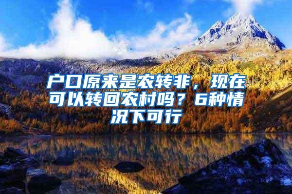 户口原来是农转非，现在可以转回农村吗？6种情况下可行