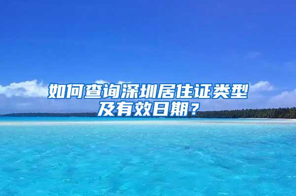 如何查询深圳居住证类型及有效日期？