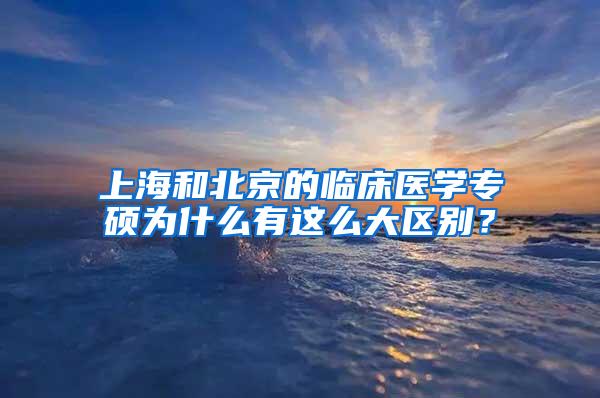 上海和北京的临床医学专硕为什么有这么大区别？