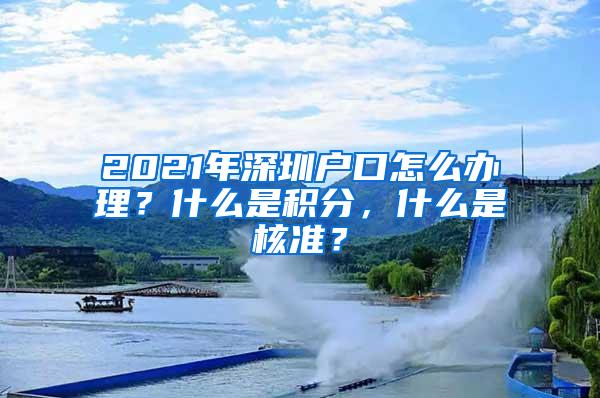 2021年深圳户口怎么办理？什么是积分，什么是核准？