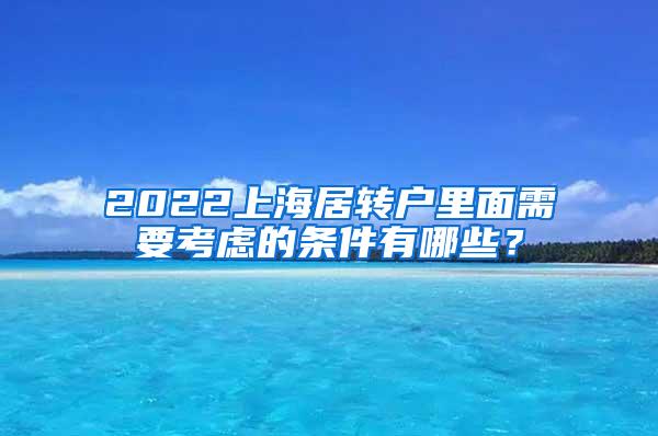 2022上海居转户里面需要考虑的条件有哪些？