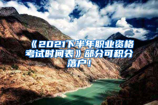 《2021下半年职业资格考试时间表》部分可积分落户！