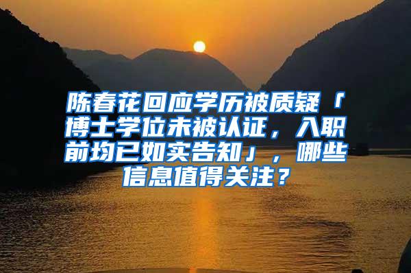 陈春花回应学历被质疑「博士学位未被认证，入职前均已如实告知」，哪些信息值得关注？