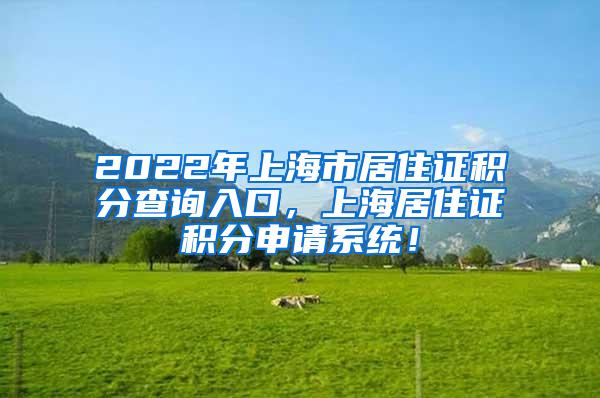2022年上海市居住证积分查询入口，上海居住证积分申请系统！