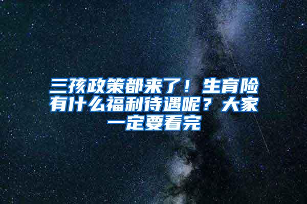 三孩政策都来了！生育险有什么福利待遇呢？大家一定要看完