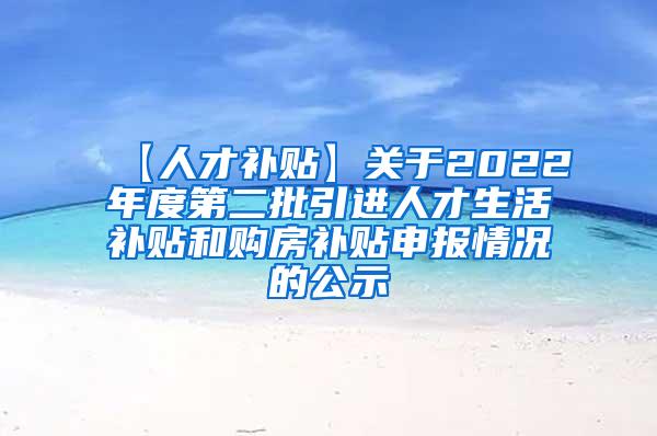 【人才补贴】关于2022年度第二批引进人才生活补贴和购房补贴申报情况的公示