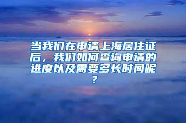 当我们在申请上海居住证后，我们如何查询申请的进度以及需要多长时间呢？
