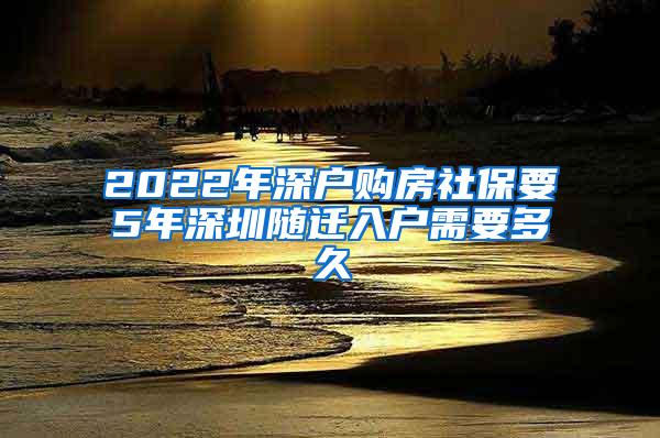 2022年深户购房社保要5年深圳随迁入户需要多久