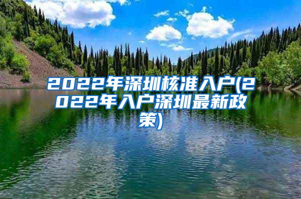 2022年深圳核准入户(2022年入户深圳最新政策)