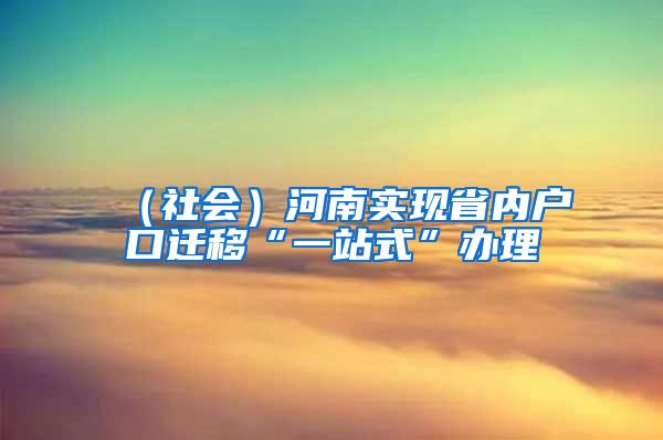 （社会）河南实现省内户口迁移“一站式”办理