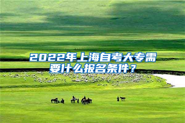 2022年上海自考大专需要什么报名条件？