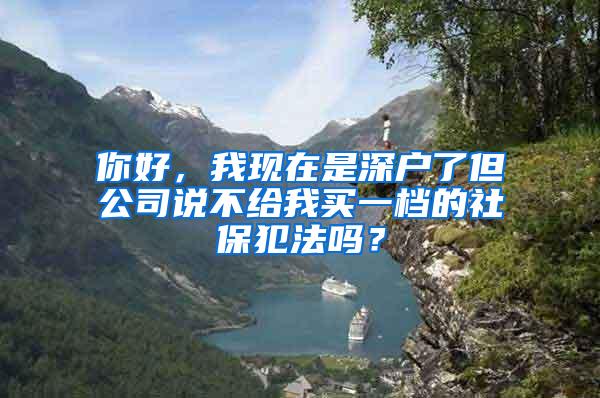 你好，我现在是深户了但公司说不给我买一档的社保犯法吗？