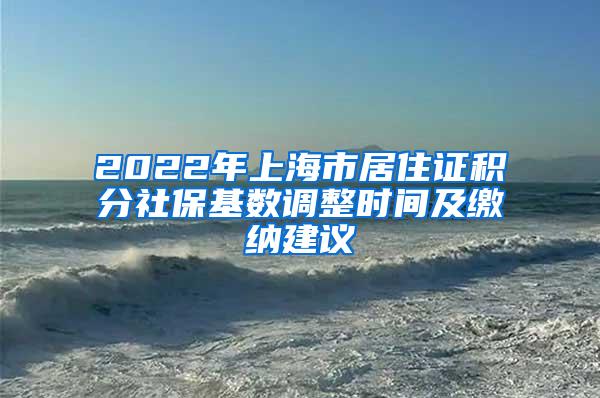 2022年上海市居住证积分社保基数调整时间及缴纳建议