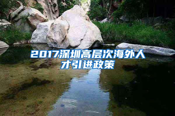 2017深圳高层次海外人才引进政策