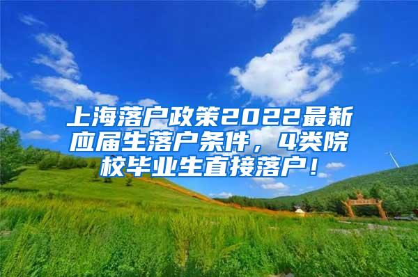 上海落户政策2022最新应届生落户条件，4类院校毕业生直接落户！