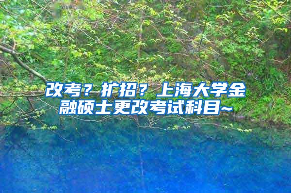 改考？扩招？上海大学金融硕士更改考试科目~