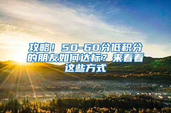 攻略！50-60分低积分的朋友如何达标？来看看这些方式