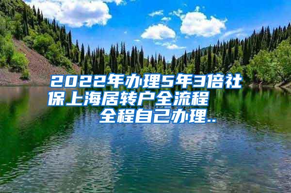 2022年办理5年3倍社保上海居转户全流程     全程自己办理..