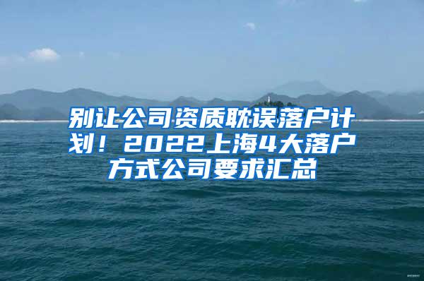 别让公司资质耽误落户计划！2022上海4大落户方式公司要求汇总