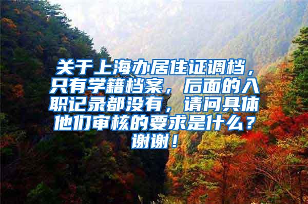 关于上海办居住证调档，只有学籍档案，后面的入职记录都没有，请问具体他们审核的要求是什么？谢谢！