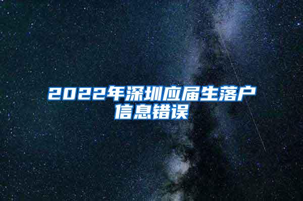 2022年深圳应届生落户信息错误