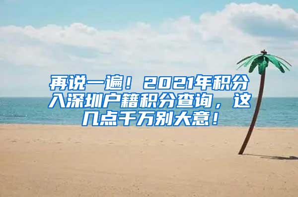 再说一遍！2021年积分入深圳户籍积分查询，这几点千万别大意！