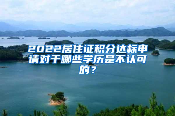 2022居住证积分达标申请对于哪些学历是不认可的？